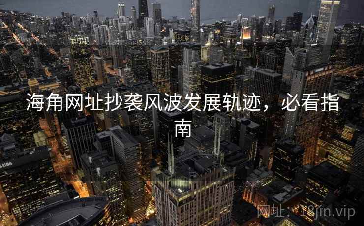 海角网址抄袭风波发展轨迹，必看指南