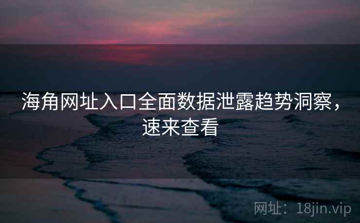 海角网址入口全面数据泄露趋势洞察，速来查看