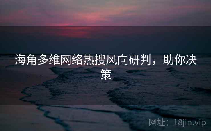 海角多维网络热搜风向研判，助你决策