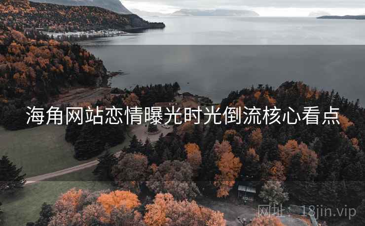 海角网站恋情曝光时光倒流核心看点