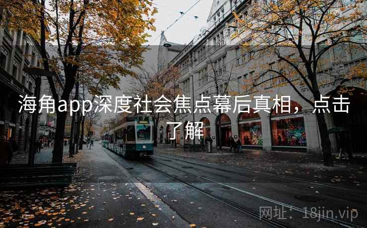 海角app深度社会焦点幕后真相,点击了解