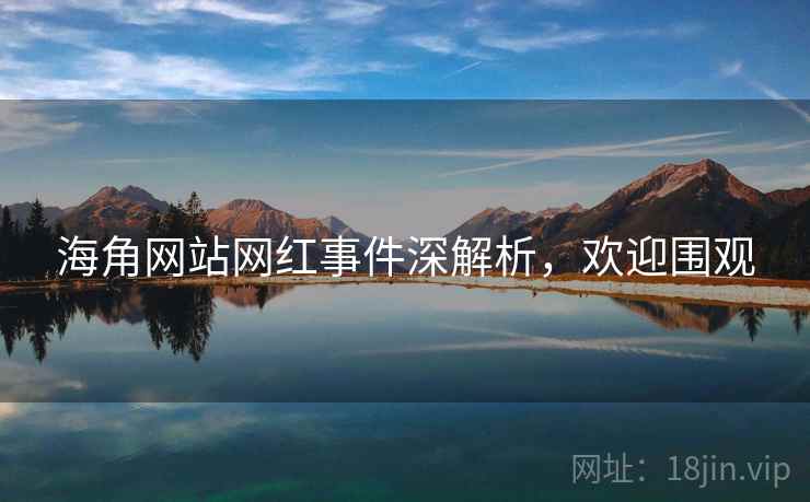 海角网站网红事件深解析，欢迎围观