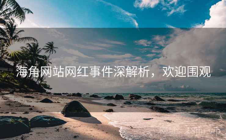 海角网站网红事件深解析,欢迎围观