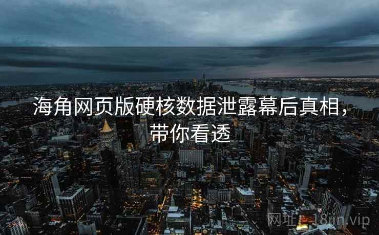 海角网页版硬核数据泄露幕后真相,带你看透