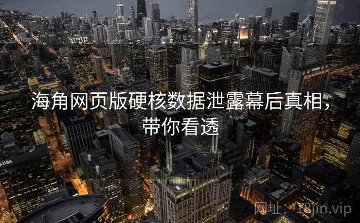 海角网页版硬核数据泄露幕后真相,带你看透