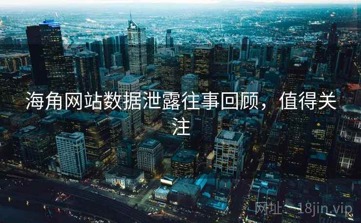 海角网站数据泄露往事回顾,值得关注