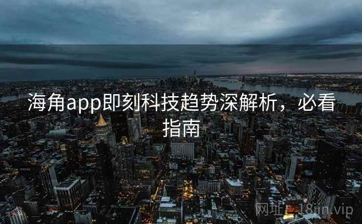 海角app即刻科技趋势深解析，必看指南