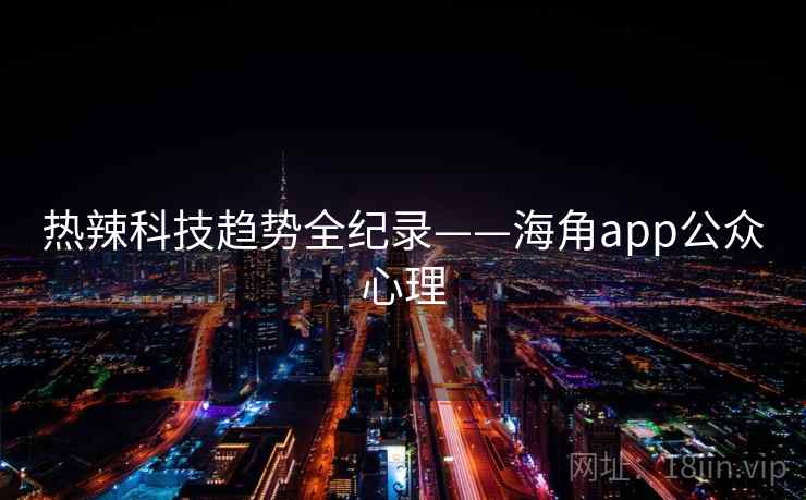 热辣科技趋势全纪录——海角app公众心理