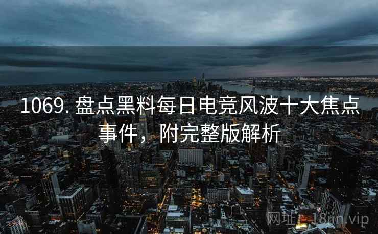 1069. 盘点黑料每日电竞风波十大焦点事件,附完整版解析