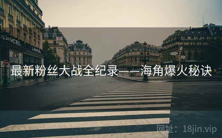 最新粉丝大战全纪录——海角爆火秘诀