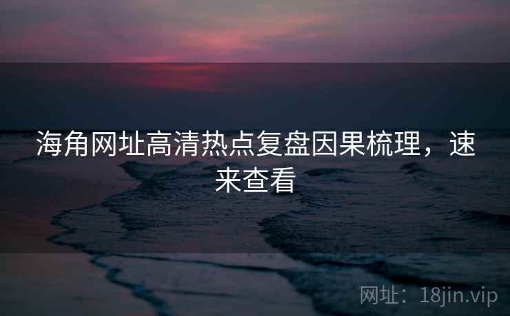海角网址高清热点复盘因果梳理,速来查看
