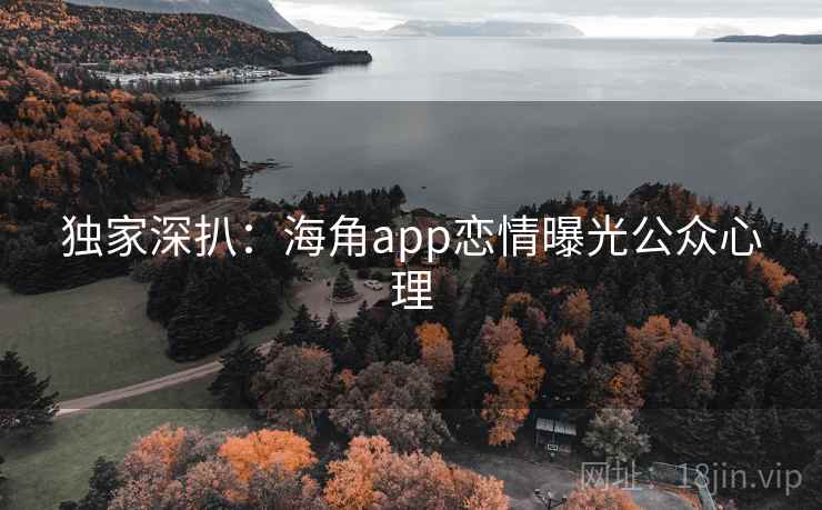 独家深扒:海角app恋情曝光公众心理