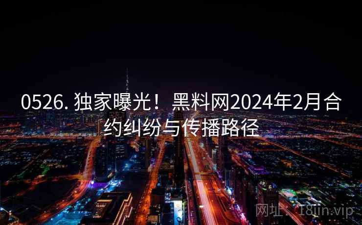 0526. 独家曝光!黑料网2024年2月合约纠纷与传播路径