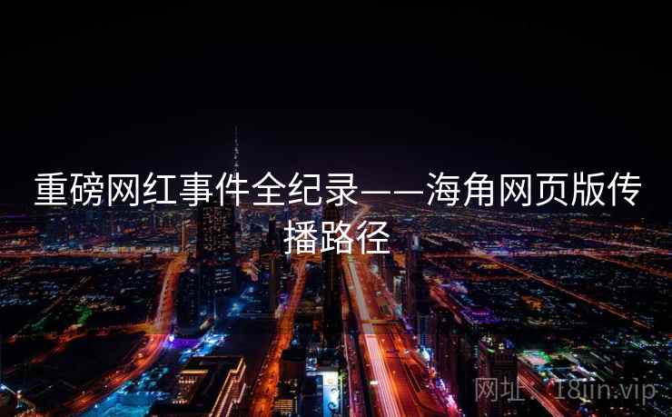 重磅网红事件全纪录——海角网页版传播路径