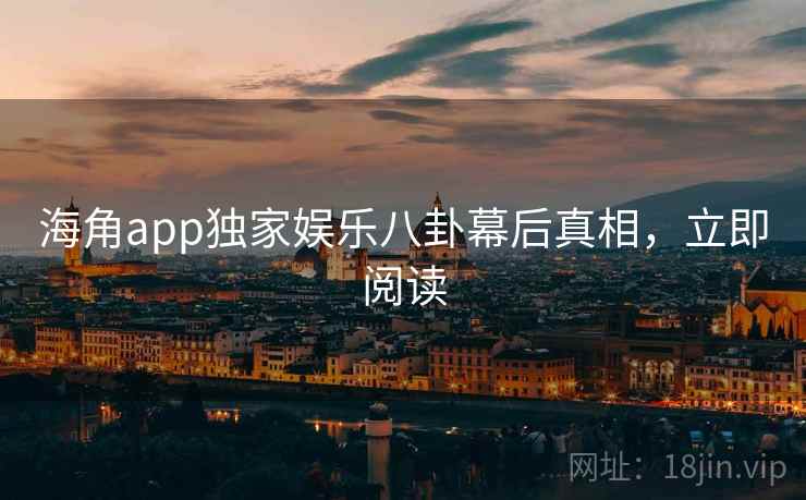 海角app独家娱乐八卦幕后真相,立即阅读