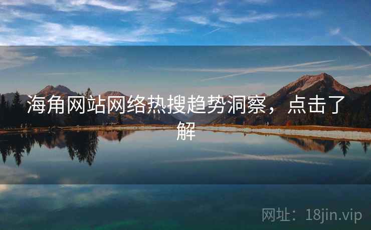 海角网站网络热搜趋势洞察,点击了解