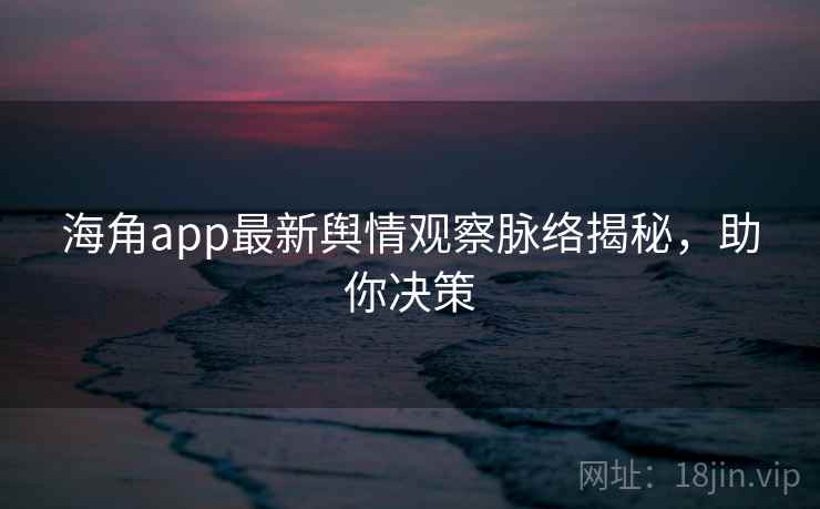 海角app最新舆情观察脉络揭秘，助你决策