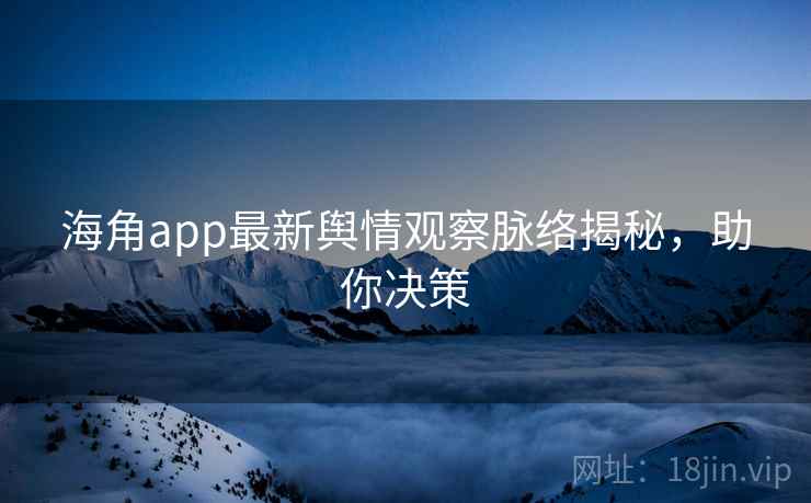 海角app最新舆情观察脉络揭秘,助你决策