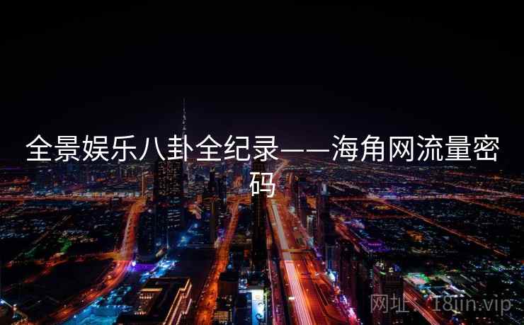全景娱乐八卦全纪录——海角网流量密码