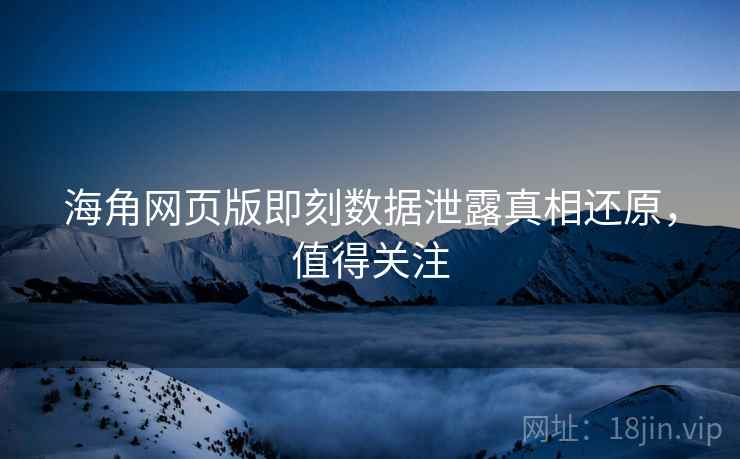 海角网页版即刻数据泄露真相还原，值得关注