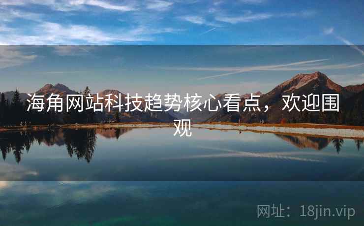 海角网站科技趋势核心看点,欢迎围观
