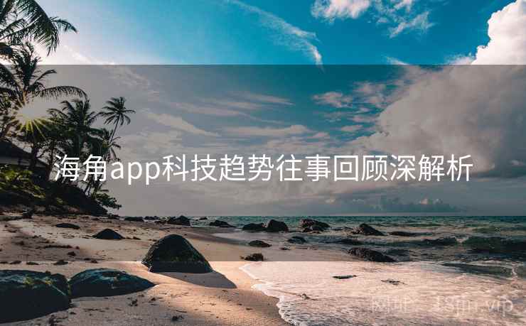 海角app科技趋势往事回顾深解析