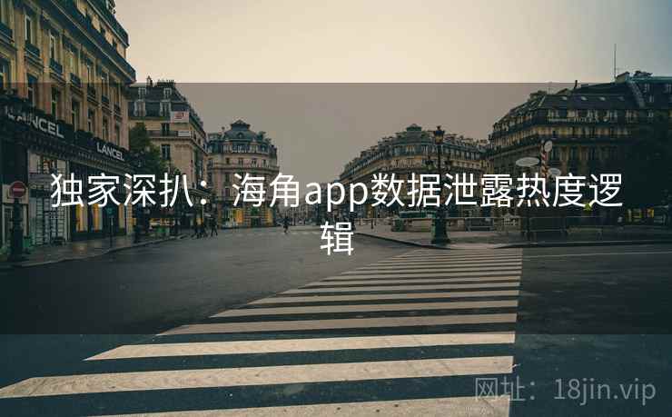 独家深扒：海角app数据泄露热度逻辑