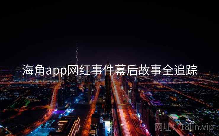 海角app网红事件幕后故事全追踪