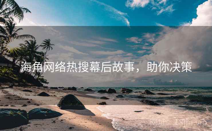 海角网络热搜幕后故事,助你决策