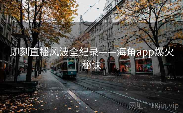 即刻直播风波全纪录——海角app爆火秘诀
