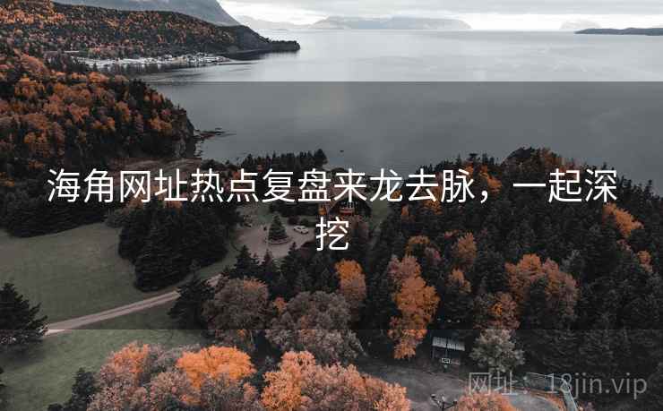 海角网址热点复盘来龙去脉,一起深挖