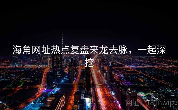 详细阅读:海角网址热点复盘来龙去脉,一起深挖 海角网址热点复盘来龙去脉,一起深挖